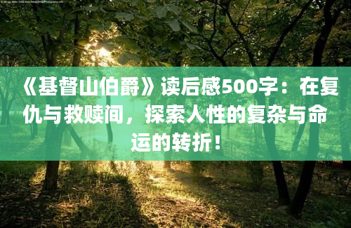 《基督山伯爵》<a href=https://www.baixuetang.com target=_blank class=infotextkey>读后感</a>500字：在复仇与救赎间，探索人性的复杂与命运的转折！