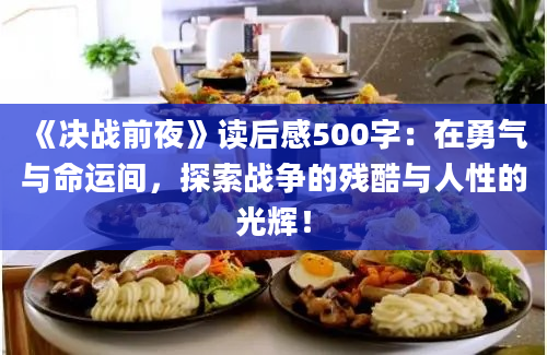 《决战前夜》读后感500字：在勇气与命运间，探索战争的残酷与人性的光辉！