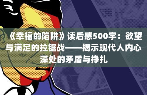 《幸福的陷阱》读后感500字：欲望与满足的拉锯战——揭示现代人内心深处的矛盾与挣扎