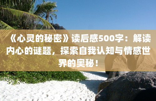 《心灵的秘密》<a href=https://www.baixuetang.com target=_blank class=infotextkey>读后感</a>500字：解读内心的谜题，探索自我认知与情感世界的奥秘！