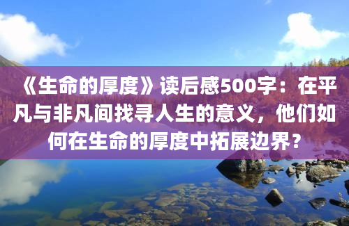 《生命的厚度》读后感500字：在平凡与非凡间找寻人生的意义，他们如何在生命的厚度中拓展边界？