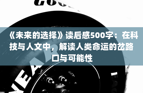 《未来的选择》读后感500字：在科技与人文中，解读人类命运的岔路口与可能性