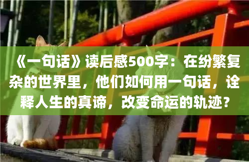 《一句话》读后感500字：在纷繁复杂的世界里，他们如何用一句话，诠释人生的真谛，改变命运的轨迹？