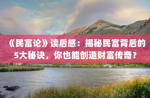 《民富论》读后感：揭秘民富背后的5大秘诀，你也能创造财富传奇？