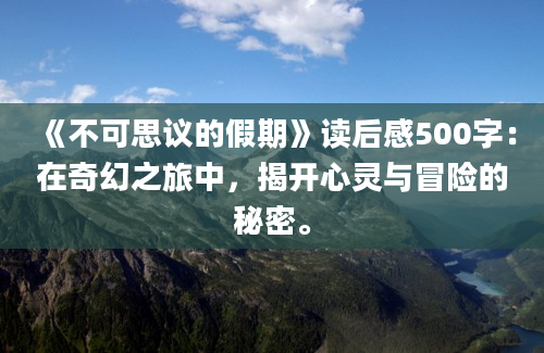 《不可思议的假期》读后感500字：在奇幻之旅中，揭开心灵与冒险的秘密。