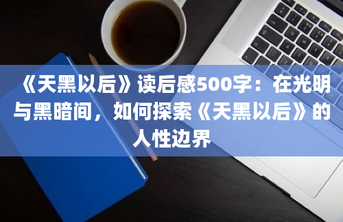 《天黑以后》读后感500字：在光明与黑暗间，如何探索《天黑以后》的人性边界