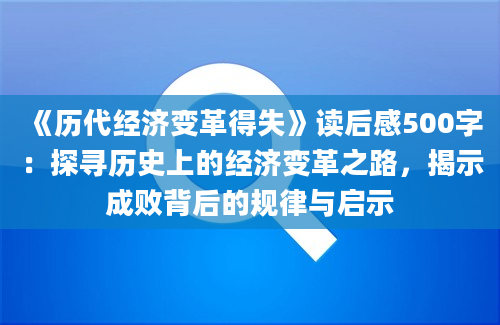 《历代经济变革得失》读后感500字：探寻历史上的经济变革之路，揭示成败背后的规律与启示