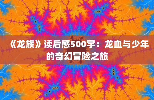 《龙族》读后感500字：龙血与少年的奇幻冒险之旅