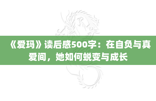 《爱玛》<a href=https://www.baixuetang.com target=_blank class=infotextkey>读后感</a>500字：在自负与真爱间，她如何蜕变与成长