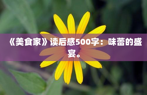 《美食家》读后感500字：味蕾的盛宴。