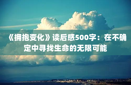 《拥抱变化》读后感500字：在不确定中寻找生命的无限可能