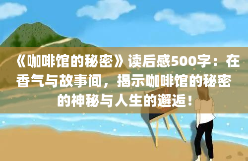 《咖啡馆的秘密》读后感500字：在香气与故事间，揭示咖啡馆的秘密的神秘与人生的邂逅！