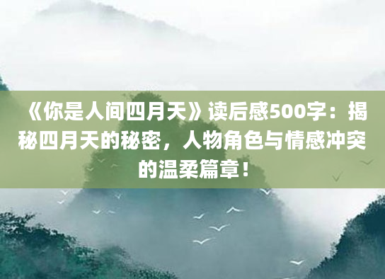 《你是人间四月天》读后感500字：揭秘四月天的秘密，人物角色与情感冲突的温柔篇章！