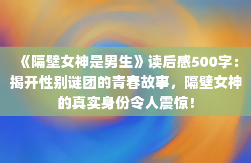 《隔壁女神是男生》读后感500字：揭开性别谜团的青春故事，隔壁女神的真实身份令人震惊！