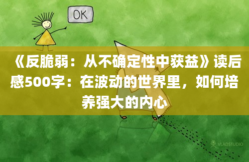 《反脆弱：从不确定性中获益》读后感500字：在波动的世界里，如何培养强大的内心