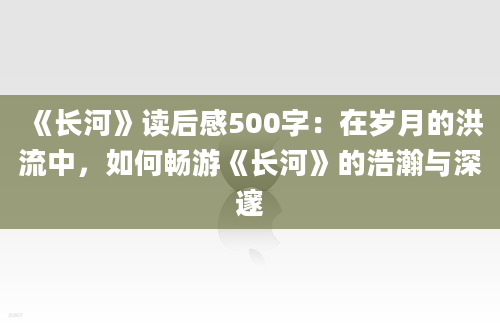 《长河》读后感500字：在岁月的洪流中，如何畅游《长河》的浩瀚与深邃