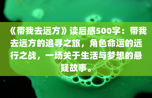 《带我去远方》读后感500字：带我去远方的追寻之旅，角色命运的远行之战，一场关于生活与梦想的悬疑故事。