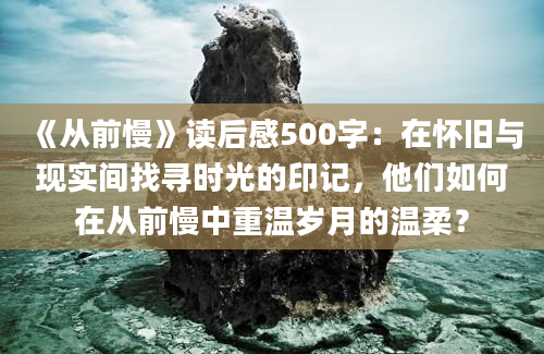 《从前慢》读后感500字：在怀旧与现实间找寻时光的印记，他们如何在从前慢中重温岁月的温柔？