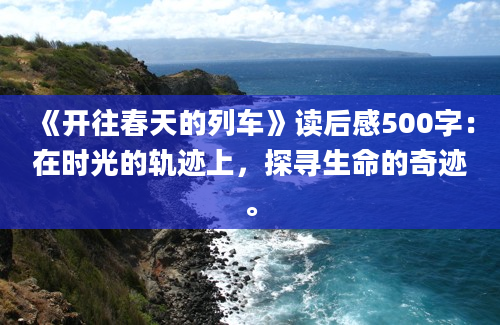 《开往春天的列车》读后感500字：在时光的轨迹上，探寻生命的奇迹。