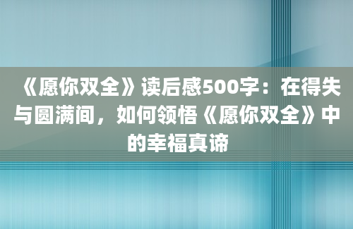 《愿你双全》读后感500字：在得失与圆满间，如何领悟《愿你双全》中的幸福真谛