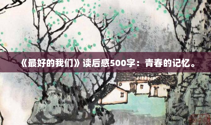 《最好的我们》读后感500字：青春的记忆。