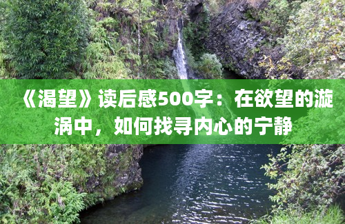 《渴望》<a href=https://www.baixuetang.com target=_blank class=infotextkey>读后感</a>500字：在欲望的漩涡中，如何找寻内心的宁静