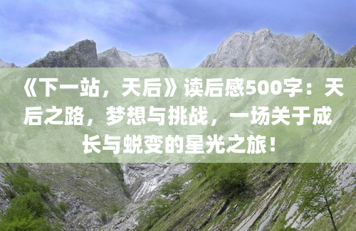 《下一站，天后》读后感500字：天后之路，梦想与挑战，一场关于成长与蜕变的星光之旅！