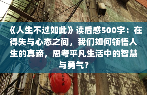 《人生不过如此》<a href=https://www.baixuetang.com target=_blank class=infotextkey>读后感</a>500字：在得失与心态之间，我们如何领悟人生的真谛，思考平凡生活中的<a href=https://www.baixuetang.com/tag/zhihui.html target=_blank class=infotextkey>智慧</a>与勇气？