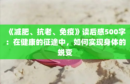 《减肥、抗老、免疫》读后感500字：在健康的征途中，如何实现身体的蜕变