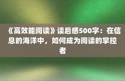 《高效能阅读》<a href=https://www.baixuetang.com target=_blank class=infotextkey>读后感</a>500字：在信息的海洋中，如何成为阅读的掌控者