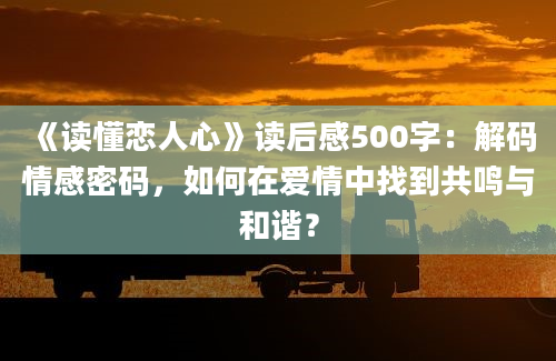 《读懂恋人心》读后感500字：解码情感密码，如何在爱情中找到共鸣与和谐？