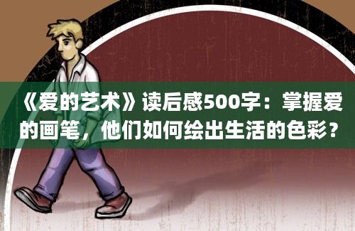 《爱的艺术》读后感500字：掌握爱的画笔，他们如何绘出生活的色彩？