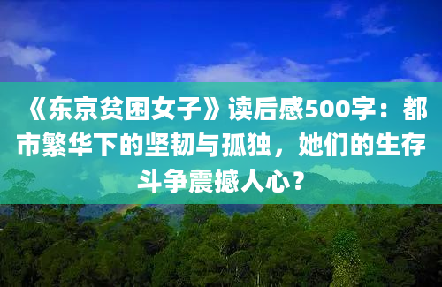 《东京贫困女子》读后感500字：都市繁华下的坚韧与孤独，她们的生存斗争震撼人心？