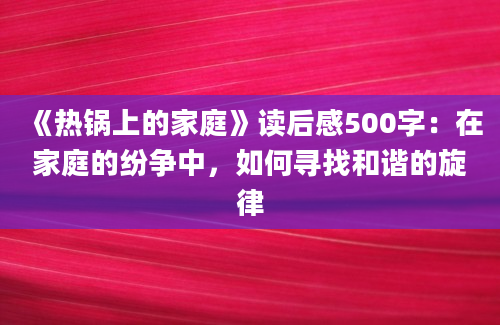 《热锅上的家庭》读后感500字：在家庭的纷争中，如何寻找和谐的旋律