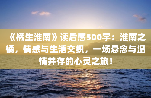 《橘生淮南》读后感500字：淮南之橘，情感与生活交织，一场悬念与温情并存的心灵之旅！