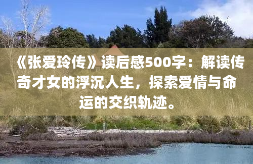 《张爱玲传》读后感500字：解读传奇才女的浮沉人生，探索爱情与命运的交织轨迹。