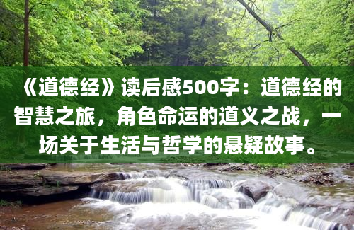 《道德经》读后感500字：道德经的智慧之旅，角色命运的道义之战，一场关于生活与哲学的悬疑故事。