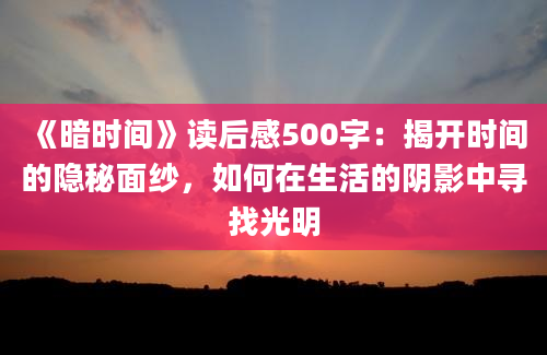 《暗时间》读后感500字：揭开时间的隐秘面纱，如何在生活的阴影中寻找光明