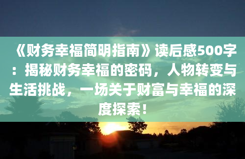 《财务幸福简明指南》<a href=https://www.baixuetang.com target=_blank class=infotextkey>读后感</a>500字：揭秘财务幸福的密码，人物转变与生活挑战，一场关于财富与幸福的深度探索！