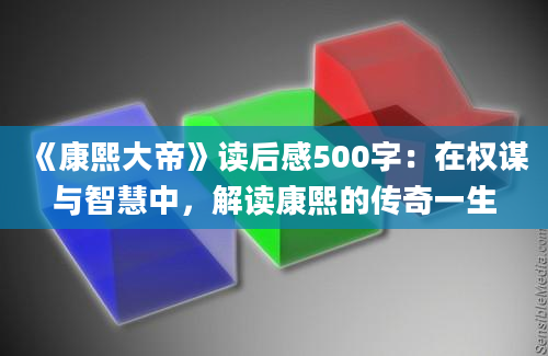 《康熙大帝》读后感500字：在权谋与智慧中，解读康熙的传奇一生