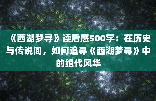 《西湖梦寻》读后感500字：在历史与传说间，如何追寻《西湖梦寻》中的绝代风华