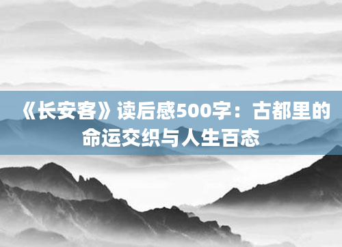 《长安客》<a href=https://www.baixuetang.com target=_blank class=infotextkey>读后感</a>500字：古都里的命运交织与人生百态