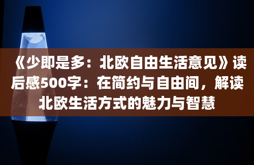 《少即是多：北欧自由生活意见》读后感500字：在简约与自由间，解读北欧生活方式的魅力与智慧