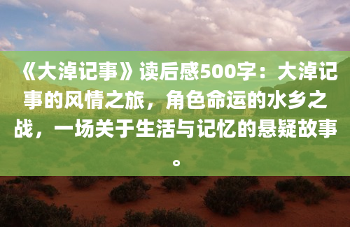 《大淖记事》读后感500字：大淖记事的风情之旅，角色命运的水乡之战，一场关于生活与记忆的悬疑故事。