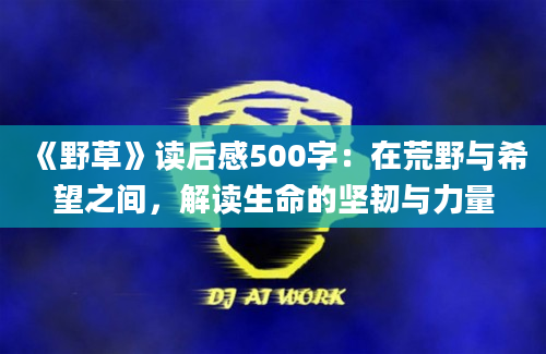 《野草》读后感500字：在荒野与希望之间，解读生命的坚韧与力量