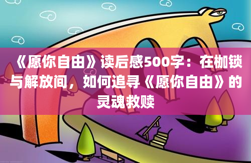 《愿你自由》读后感500字：在枷锁与解放间，如何追寻《愿你自由》的灵魂救赎