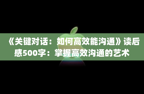 《关键对话：如何高效能沟通》读后感500字：掌握高效沟通的艺术