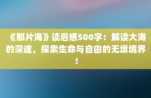 《那片海》读后感500字：解读大海的深邃，探索生命与自由的无垠境界！