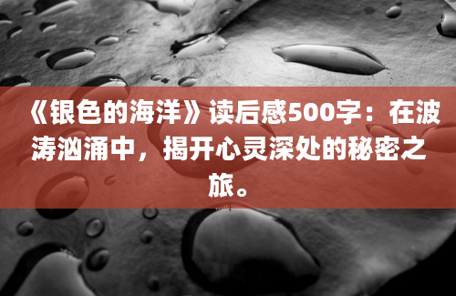 《银色的海洋》读后感500字：在波涛汹涌中，揭开心灵深处的秘密之旅。