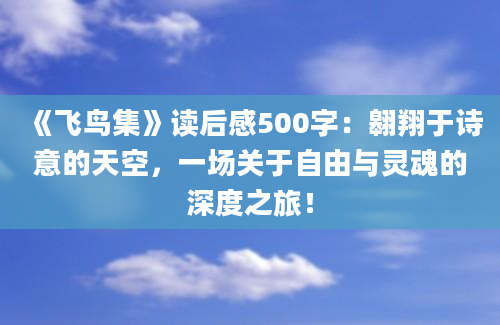 《飞鸟集》读后感500字：翱翔于诗意的天空，一场关于自由与灵魂的深度之旅！